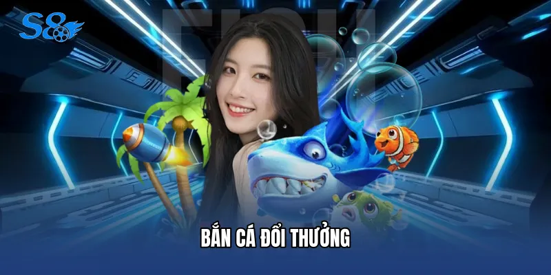 Bắn Cá Đổi Thưởng - Điểm Hẹn Săn Hũ Siêu Hấp Dẫn Tại S8 Bắn Cá Đổi Thưởng
