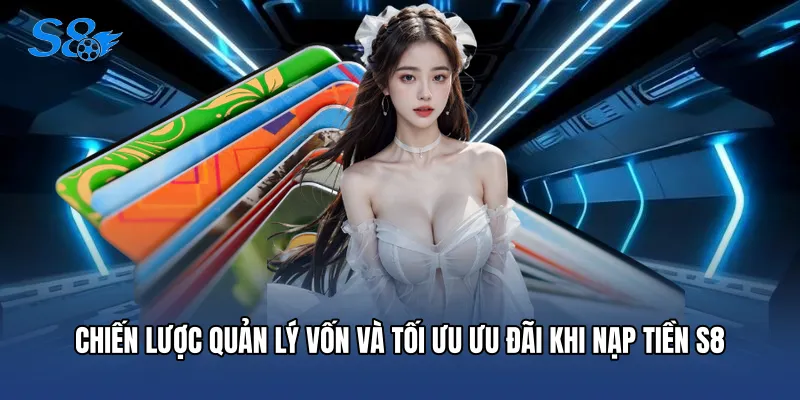 Chiến lược quản lý vốn và tối ưu ưu đãi khi Nạp tiền S8