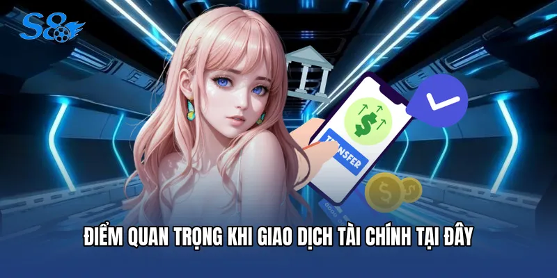 Điểm quan trọng khi giao dịch tài chính tại đây