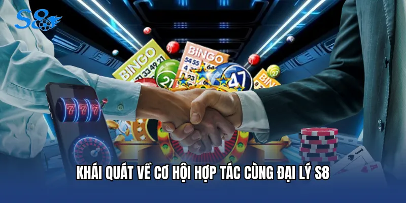 Đại Lý S8 Khái quát về cơ hội hợp tác cùng Đại lý S8