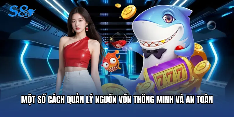 Bắn Cá H5 - Sân Chơi Đổi Thưởng Đỉnh Cao Tại Nhà Cái S8 Một số cách quản lý nguồn vốn thông minh và an toàn