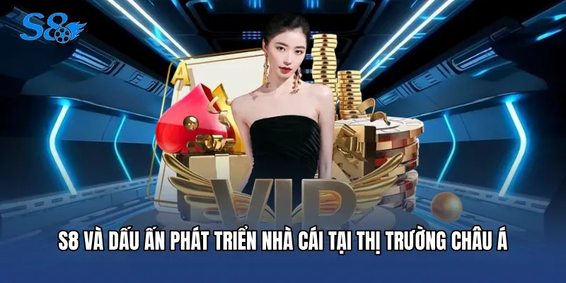 S8 và dấu ấn phát triển nhà cái tại thị trường châu Á