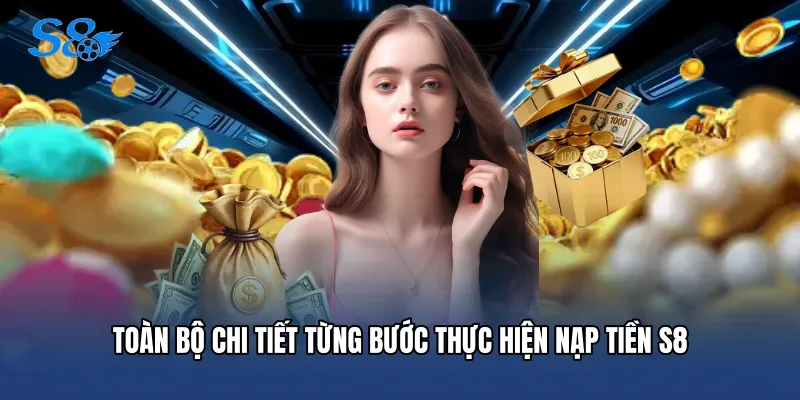 Toàn bộ chi tiết từng bước thực hiện Nạp tiền S8