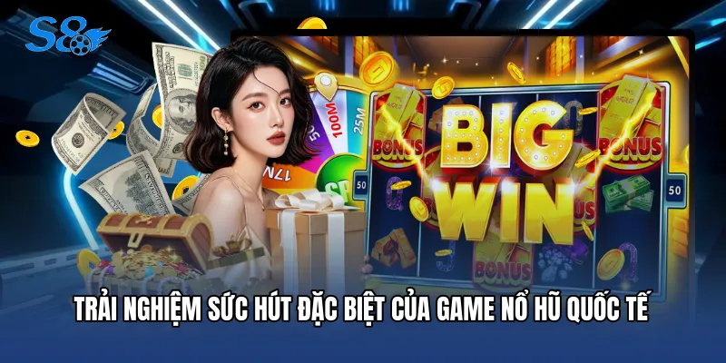 Game Nổ Hũ Quốc Tế - Thiên Đường Săn Hũ Đỉnh Cao Tại S8 Trải nghiệm sức hút đặc biệt của game nổ hũ quốc tế